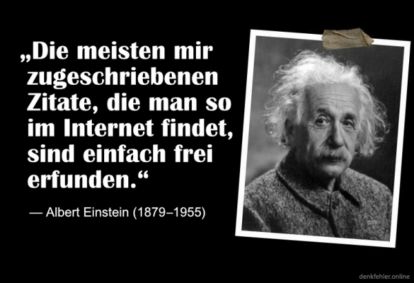 „Die meisten mir zugeschriebenen Zitate, die man so im Internet findet, sind einfach frei erfunden!“ – Albert Einstein